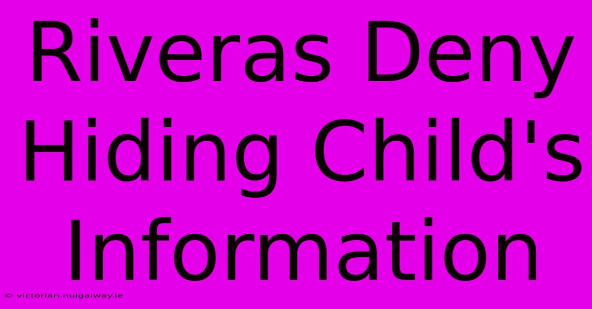 Riveras Deny Hiding Child's Information