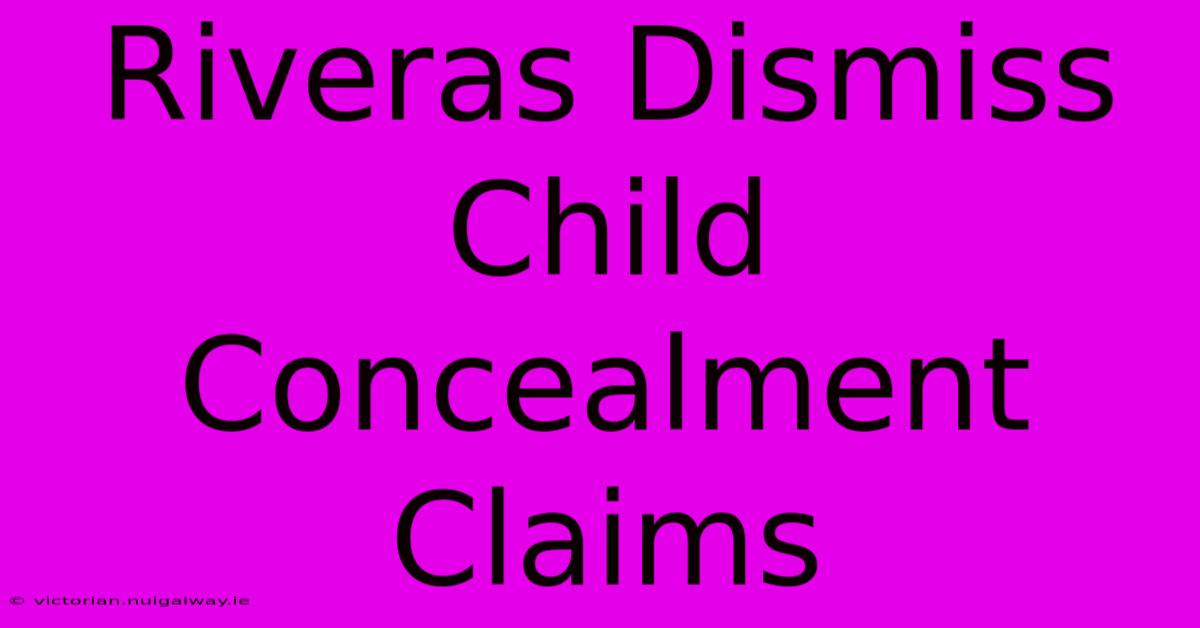 Riveras Dismiss Child Concealment Claims