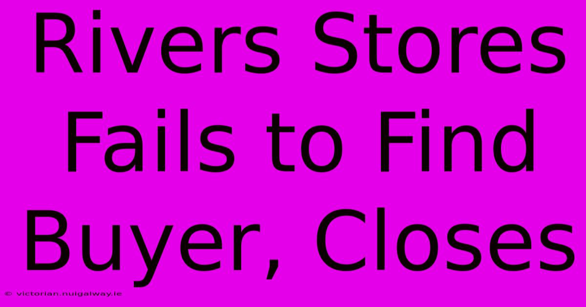 Rivers Stores Fails To Find Buyer, Closes