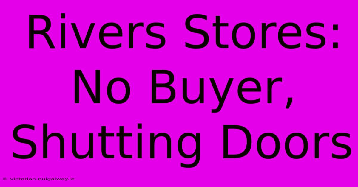 Rivers Stores: No Buyer, Shutting Doors