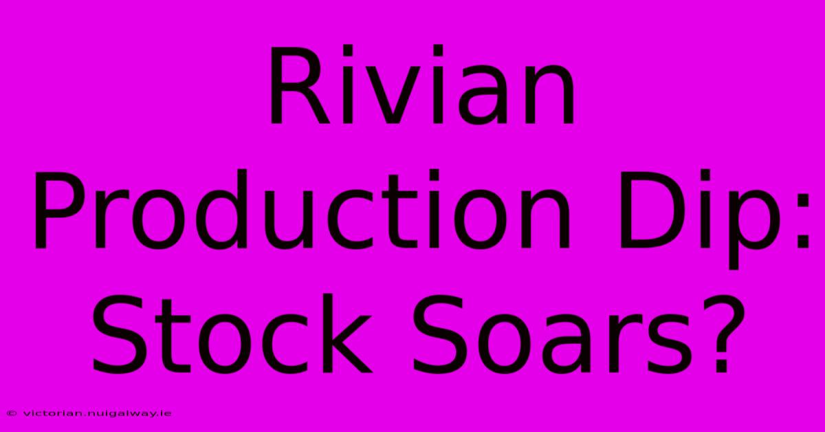 Rivian Production Dip: Stock Soars?