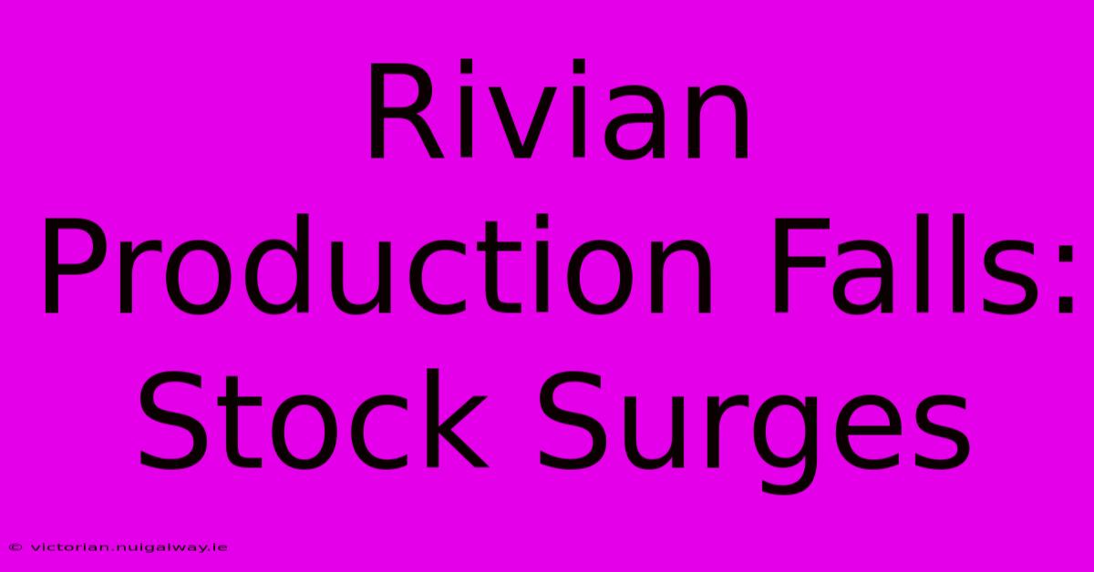 Rivian Production Falls: Stock Surges