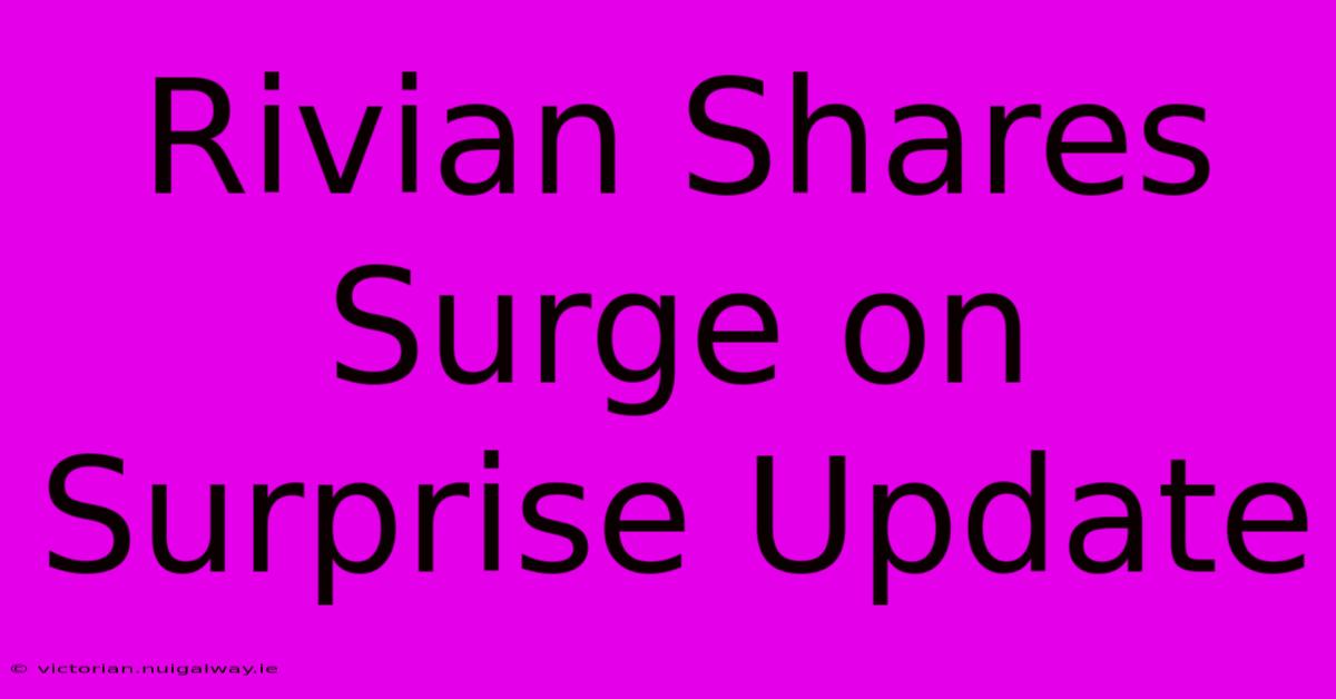 Rivian Shares Surge On Surprise Update