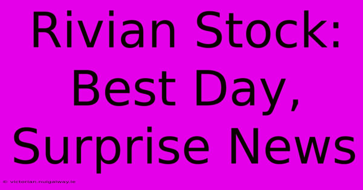 Rivian Stock: Best Day, Surprise News