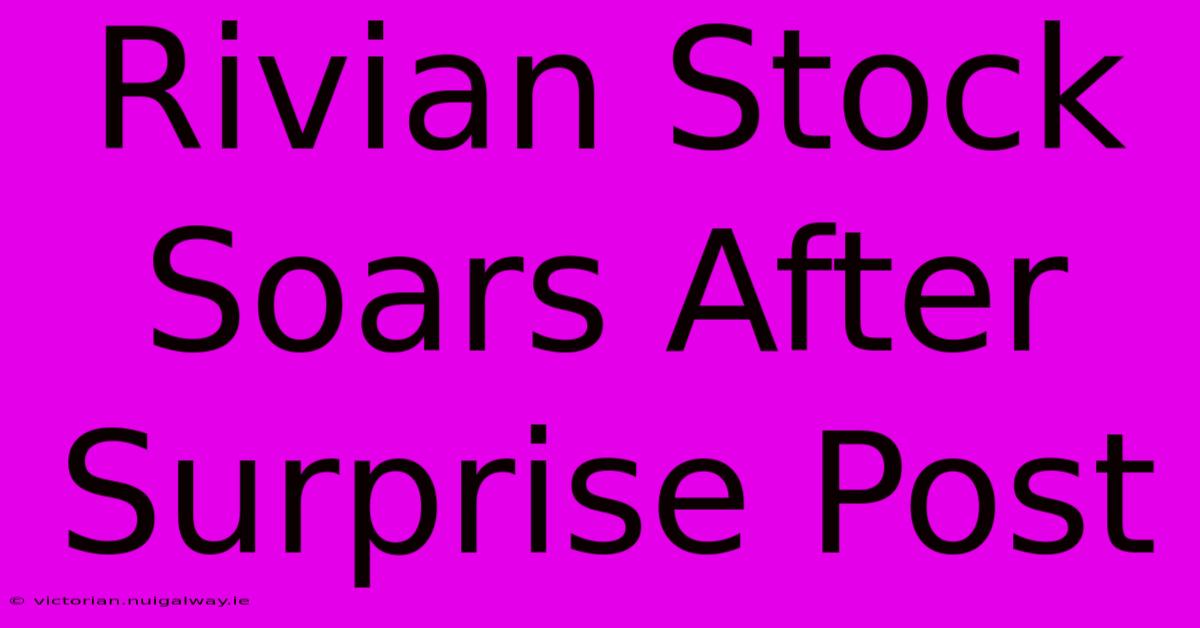 Rivian Stock Soars After Surprise Post