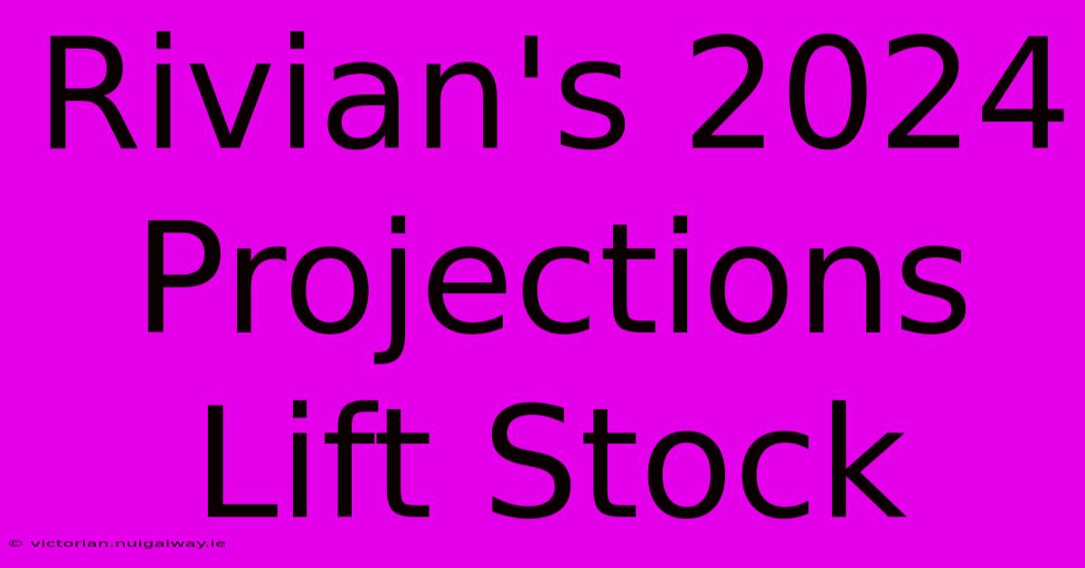 Rivian's 2024 Projections Lift Stock