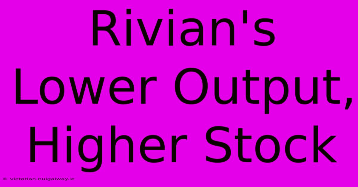 Rivian's Lower Output, Higher Stock