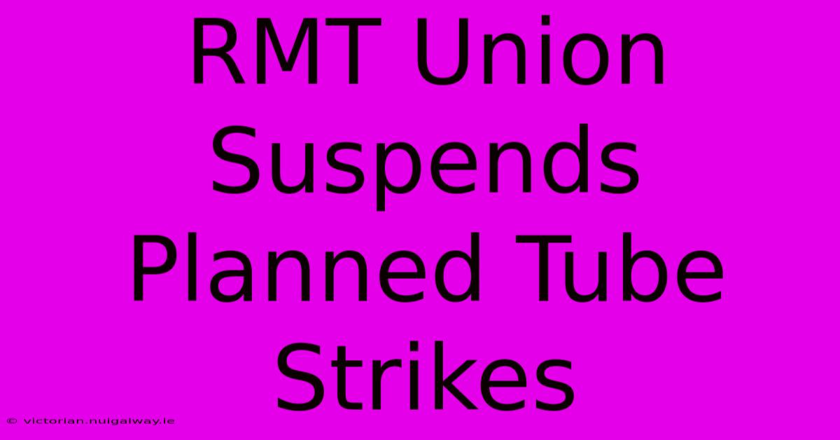 RMT Union Suspends Planned Tube Strikes