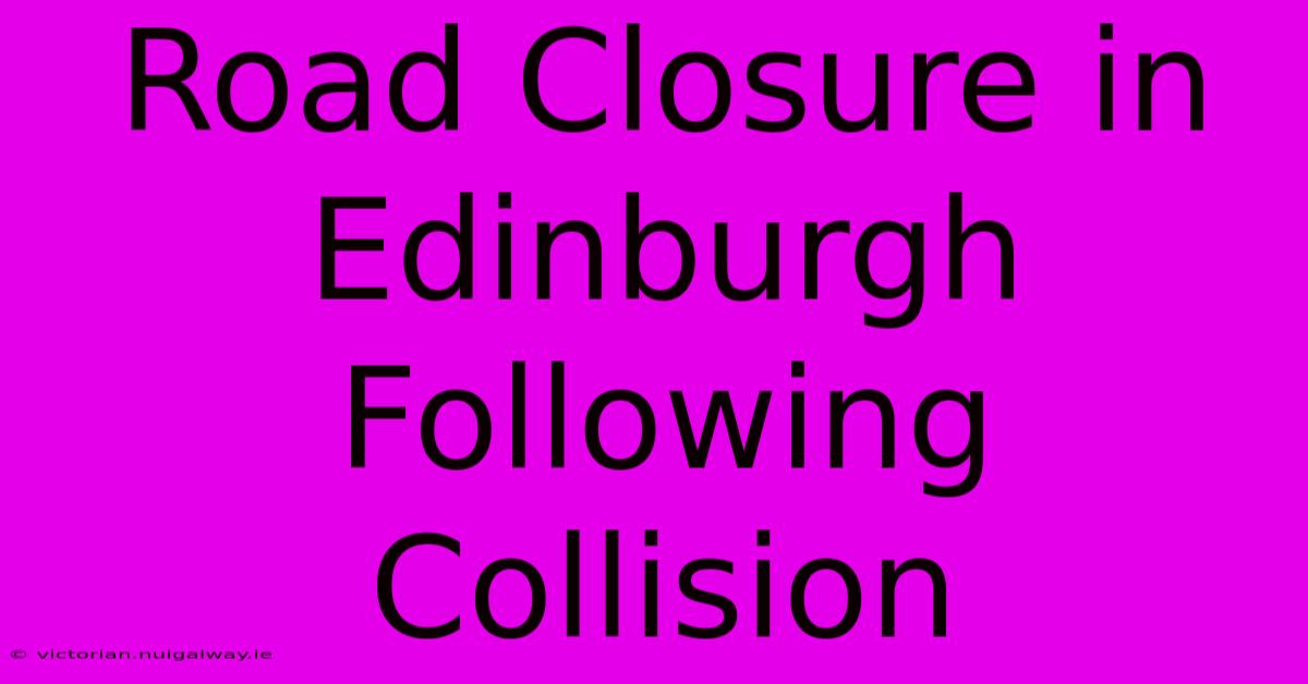 Road Closure In Edinburgh Following Collision