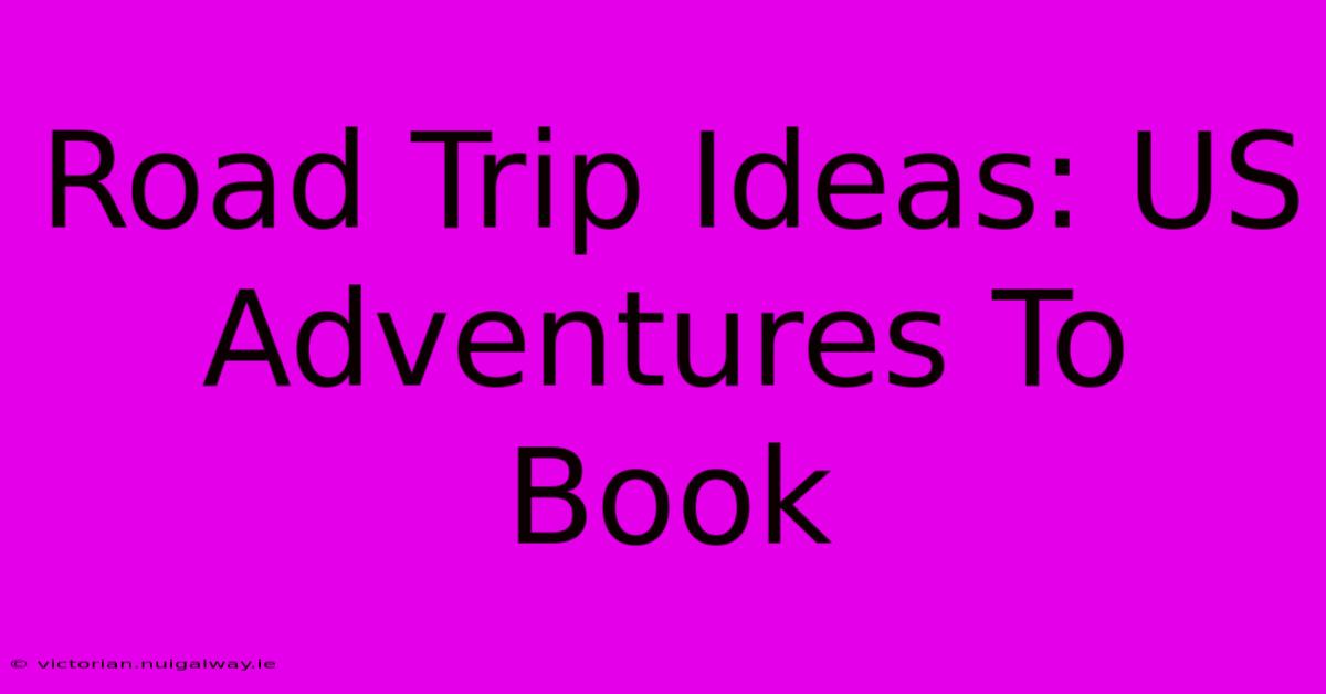 Road Trip Ideas: US Adventures To Book