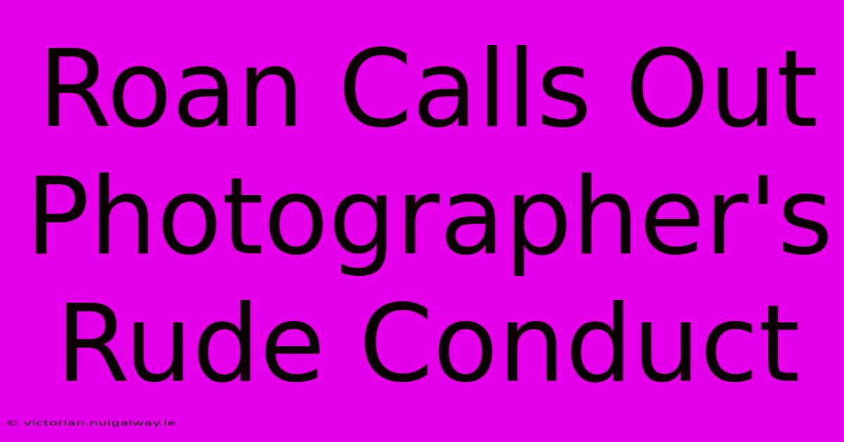 Roan Calls Out Photographer's Rude Conduct 