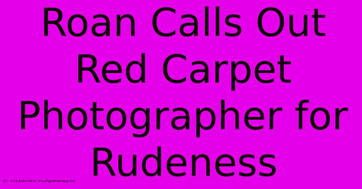 Roan Calls Out Red Carpet Photographer For Rudeness