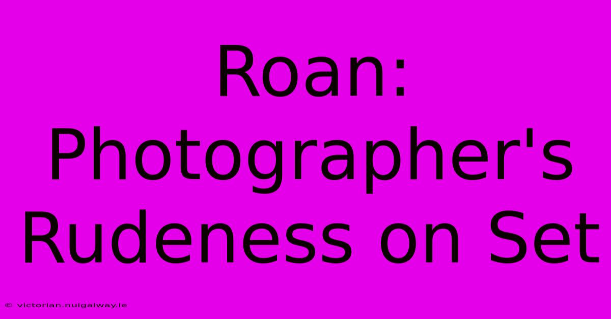 Roan: Photographer's Rudeness On Set 