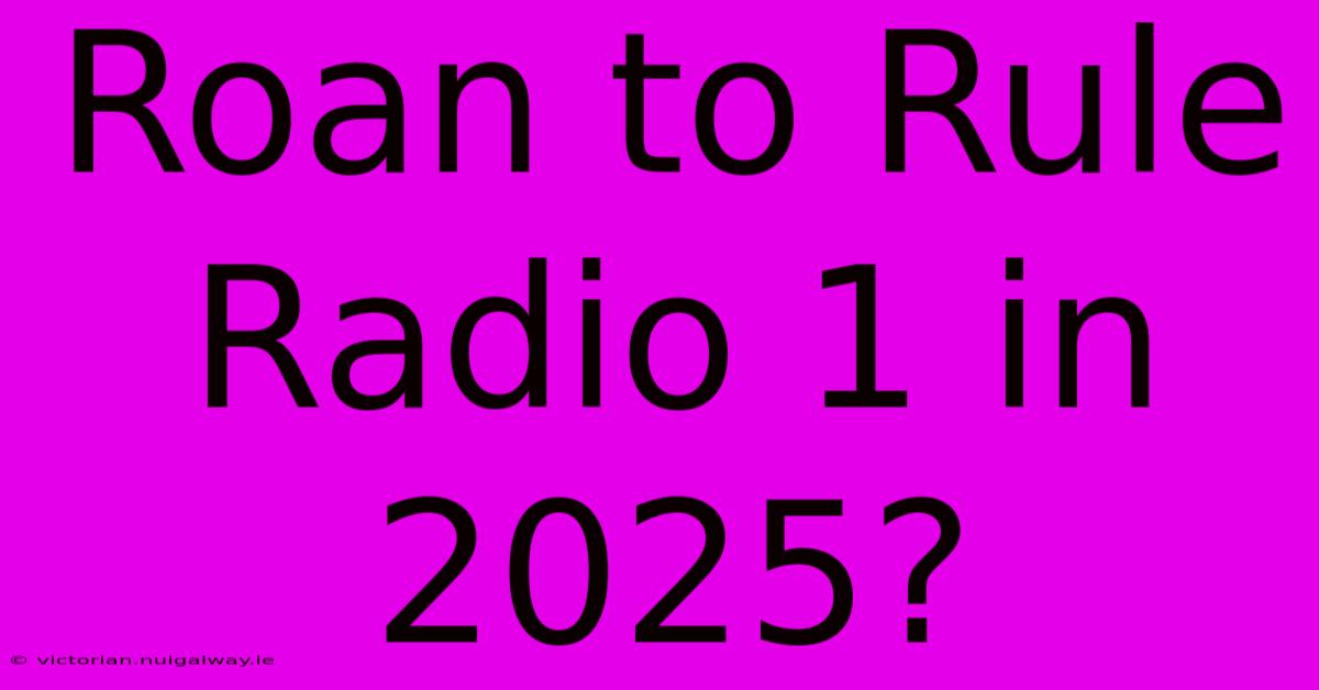 Roan To Rule Radio 1 In 2025?