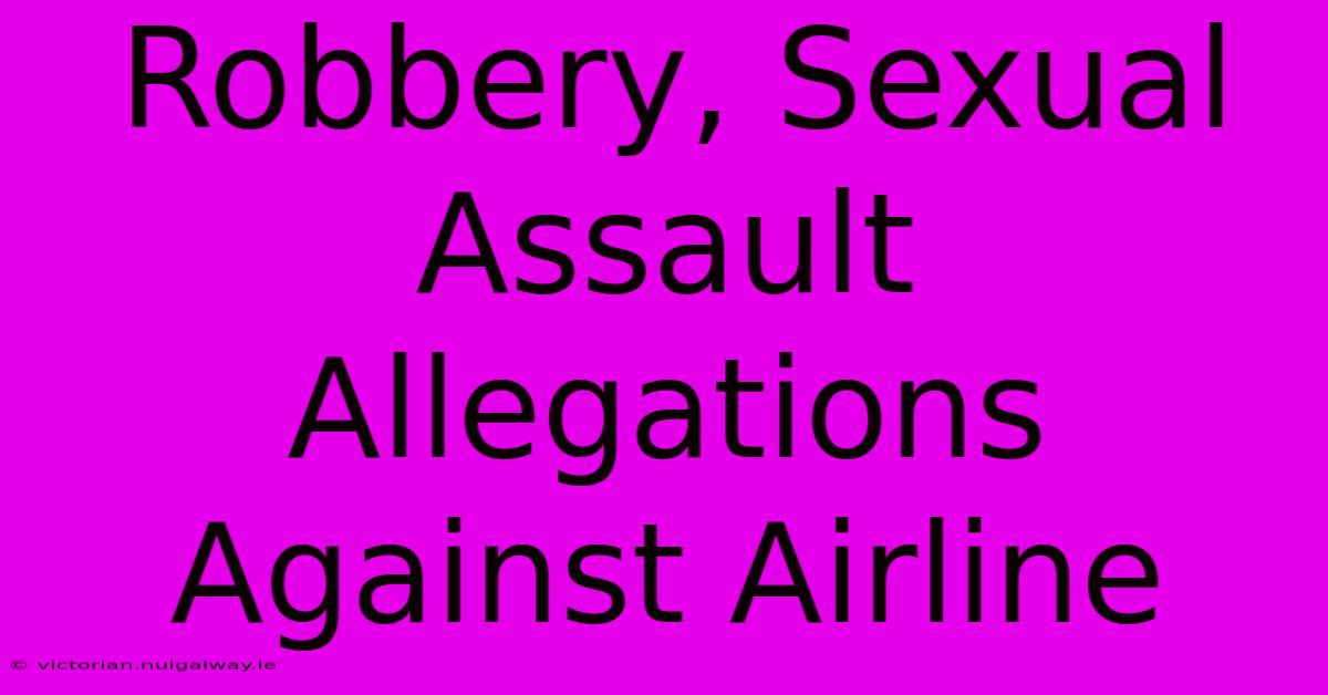 Robbery, Sexual Assault Allegations Against Airline