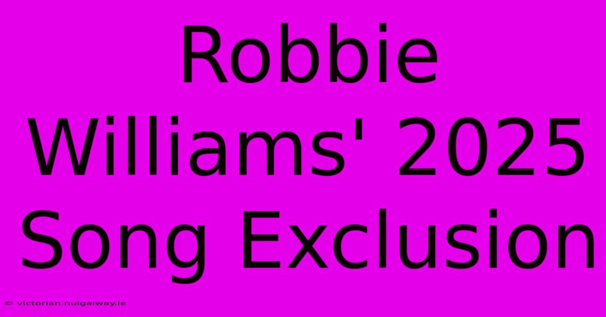 Robbie Williams' 2025 Song Exclusion