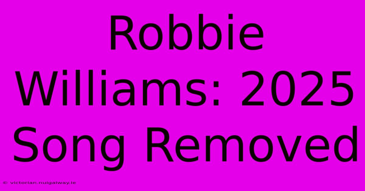 Robbie Williams: 2025 Song Removed