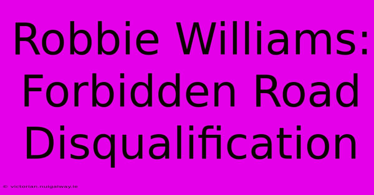 Robbie Williams: Forbidden Road Disqualification