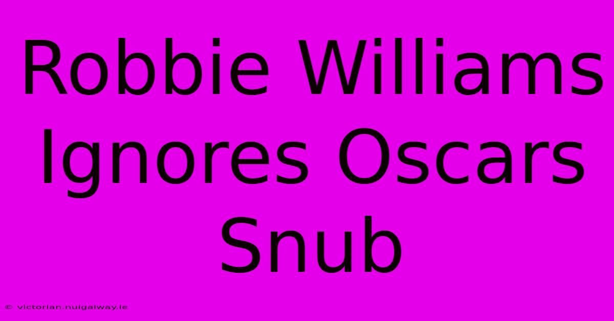 Robbie Williams Ignores Oscars Snub