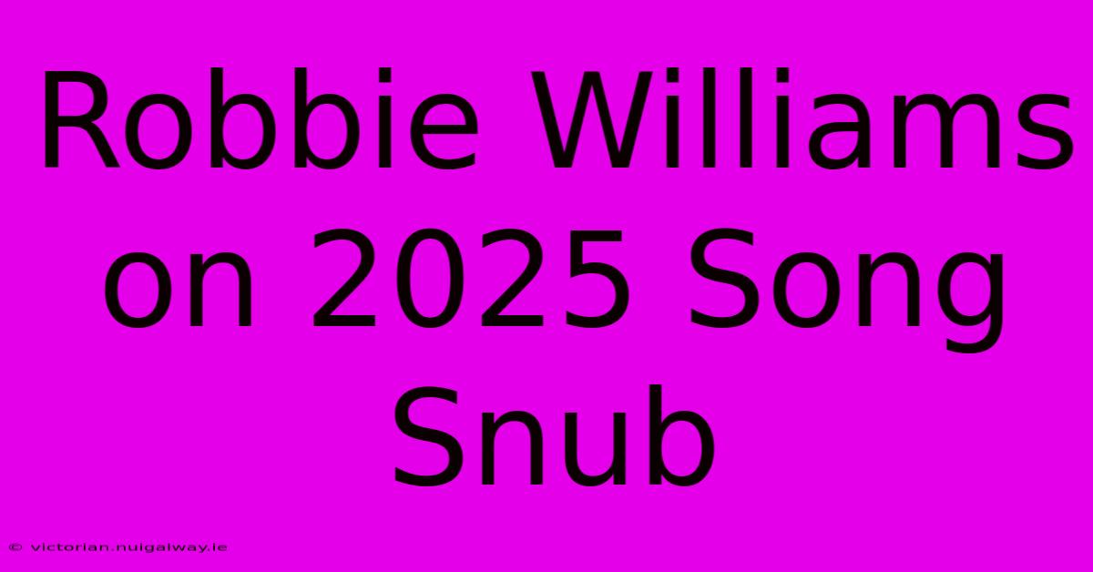 Robbie Williams On 2025 Song Snub