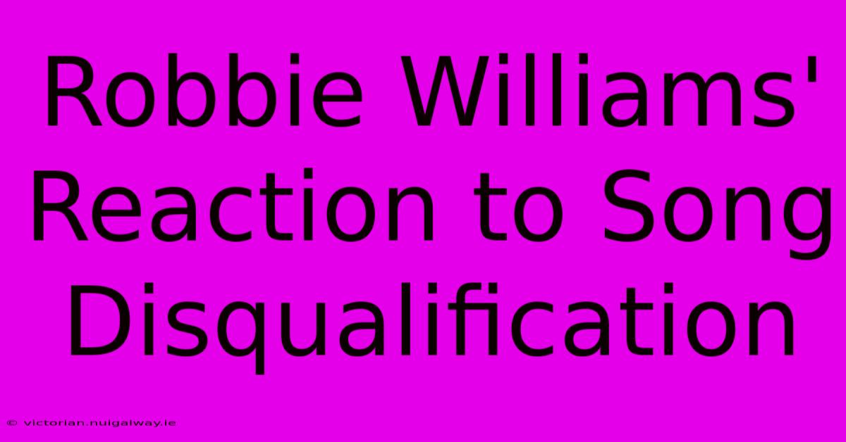 Robbie Williams' Reaction To Song Disqualification