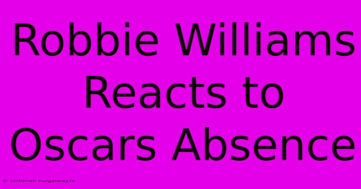 Robbie Williams Reacts To Oscars Absence