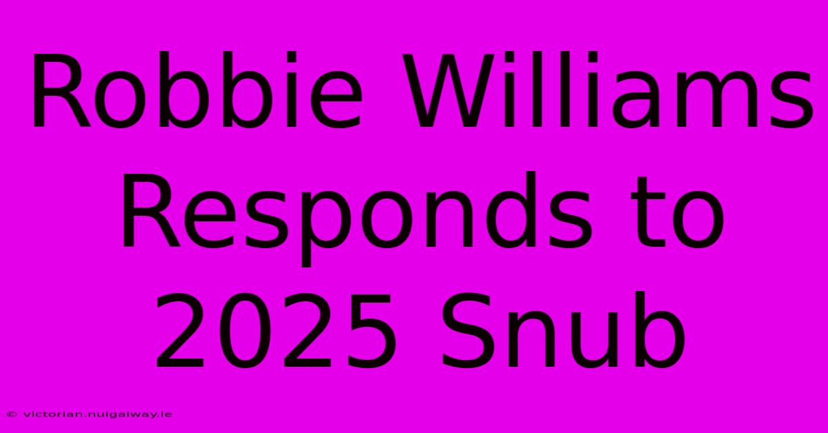 Robbie Williams Responds To 2025 Snub