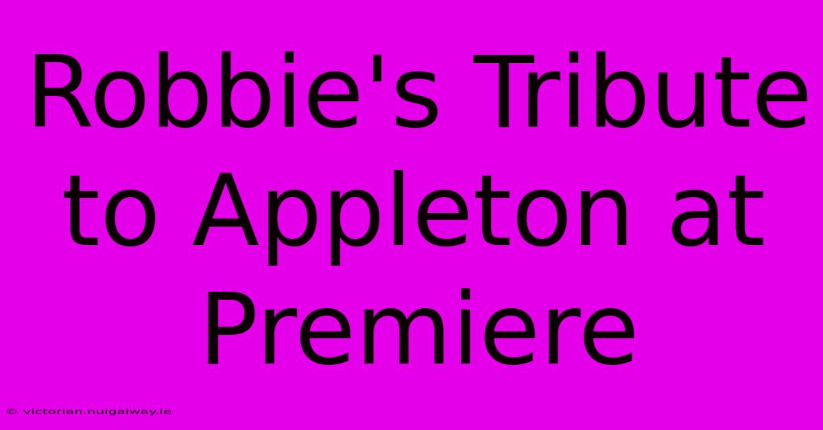 Robbie's Tribute To Appleton At Premiere