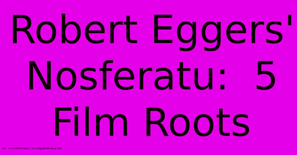 Robert Eggers' Nosferatu:  5 Film Roots