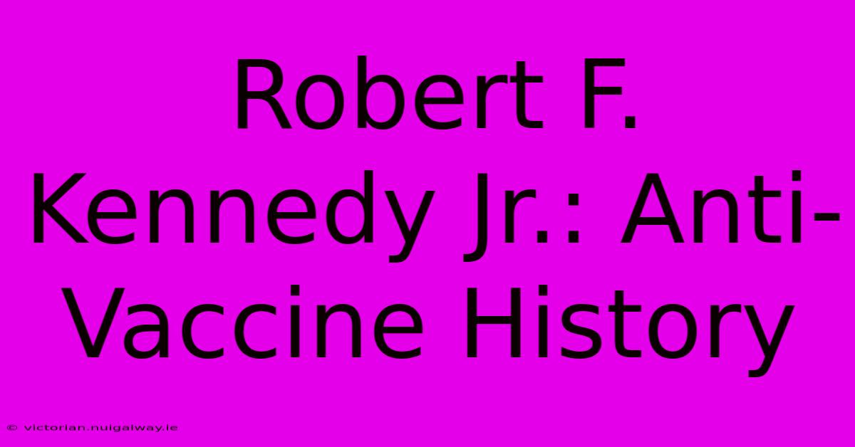 Robert F. Kennedy Jr.: Anti-Vaccine History