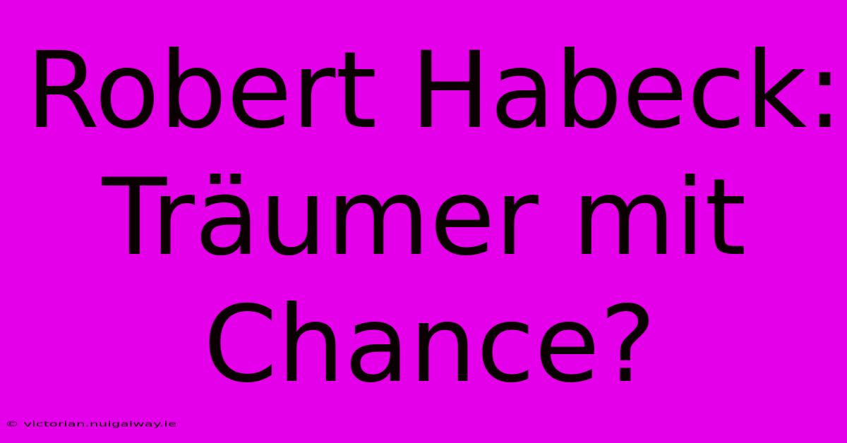 Robert Habeck: Träumer Mit Chance?