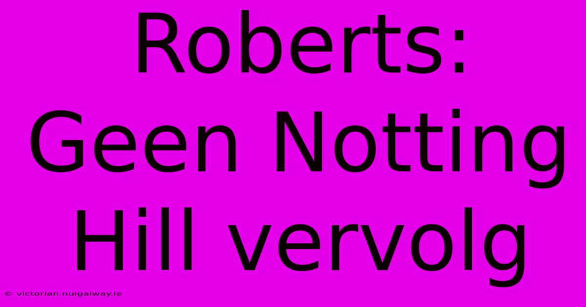 Roberts: Geen Notting Hill Vervolg