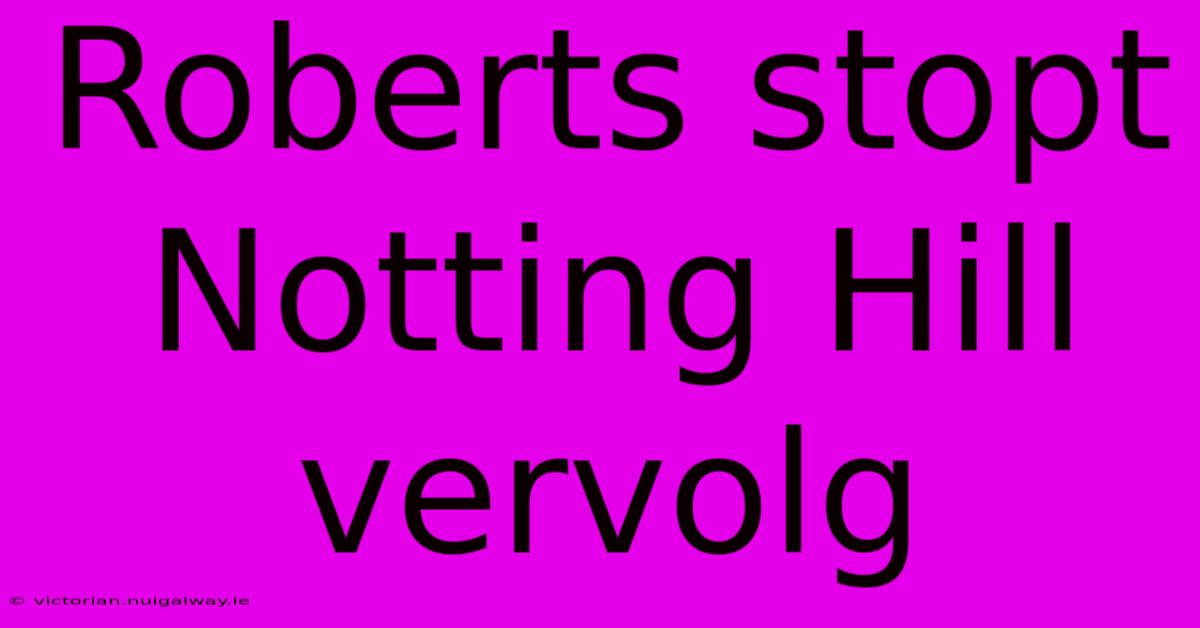 Roberts Stopt Notting Hill Vervolg