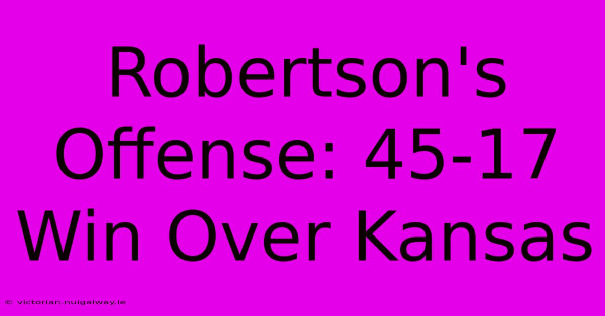 Robertson's Offense: 45-17 Win Over Kansas