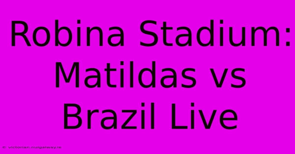 Robina Stadium: Matildas Vs Brazil Live