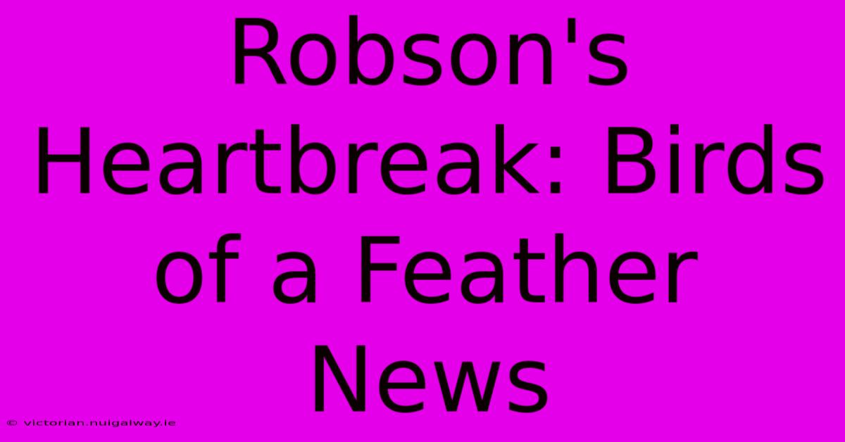 Robson's Heartbreak: Birds Of A Feather News