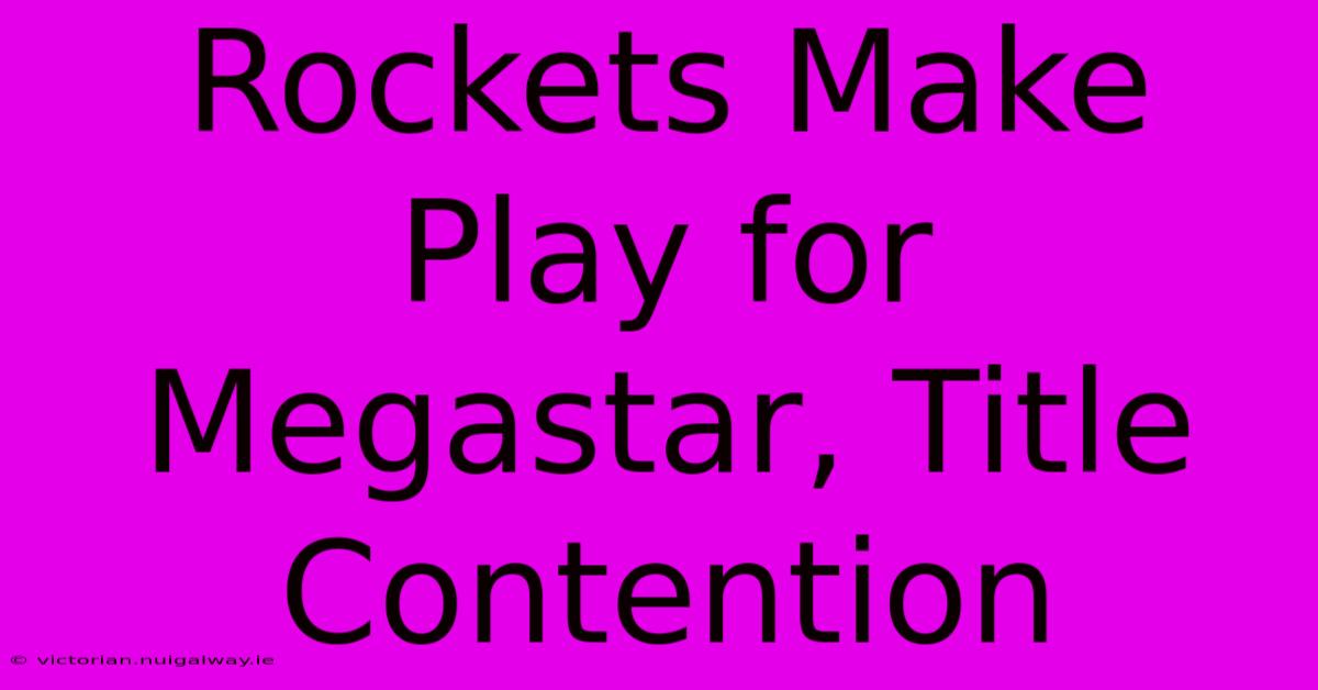 Rockets Make Play For Megastar, Title Contention