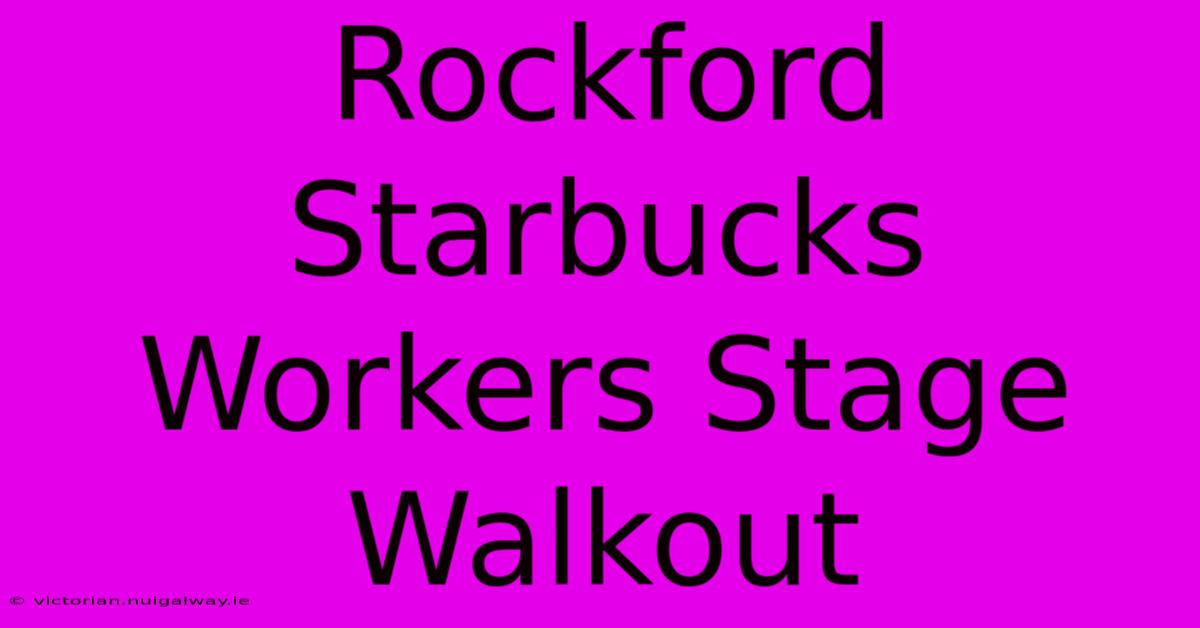 Rockford Starbucks Workers Stage Walkout