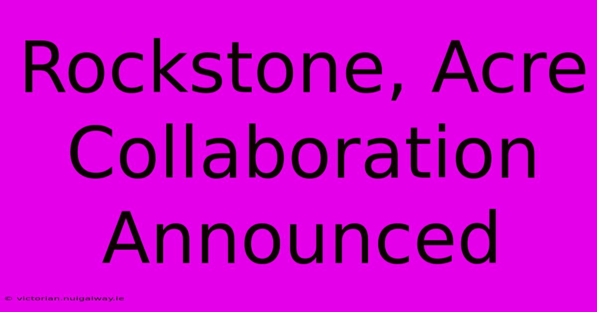 Rockstone, Acre Collaboration Announced