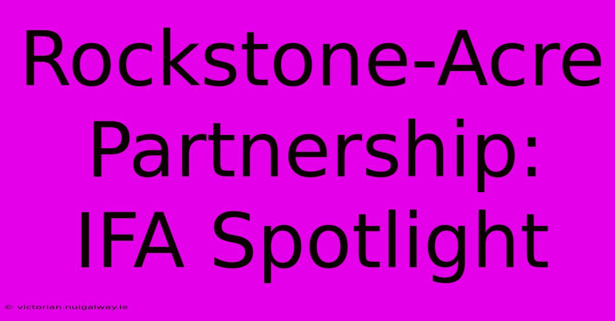 Rockstone-Acre Partnership: IFA Spotlight