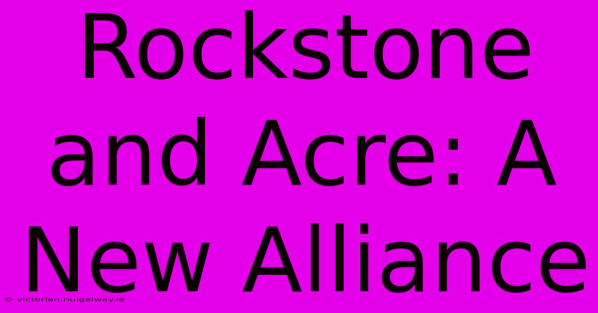 Rockstone And Acre: A New Alliance