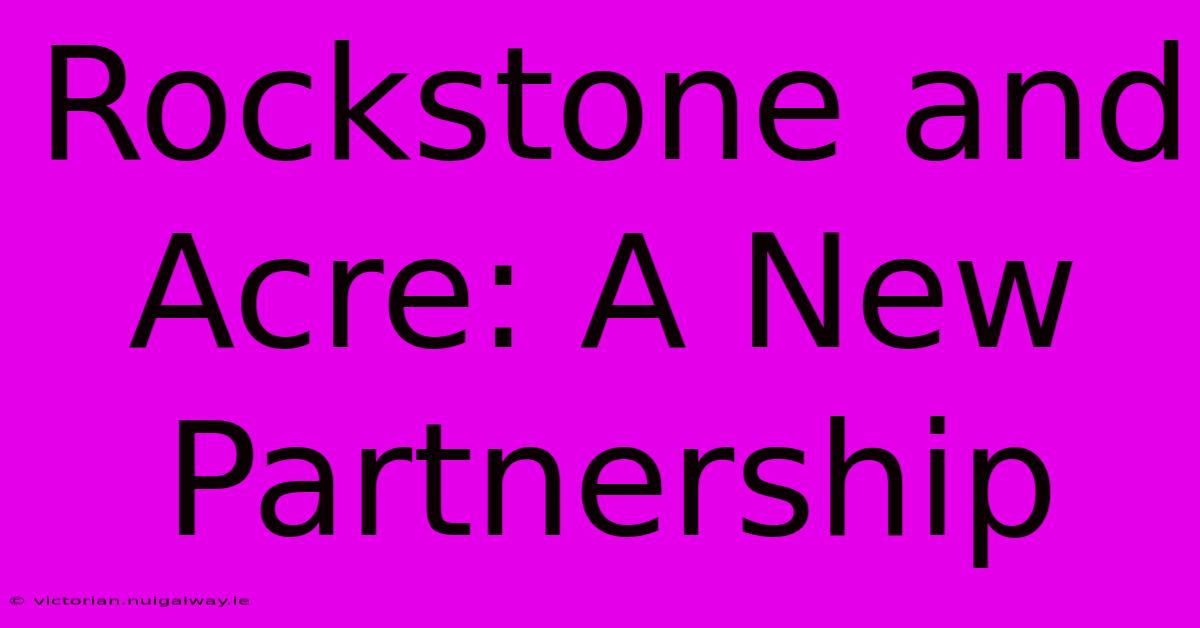 Rockstone And Acre: A New Partnership