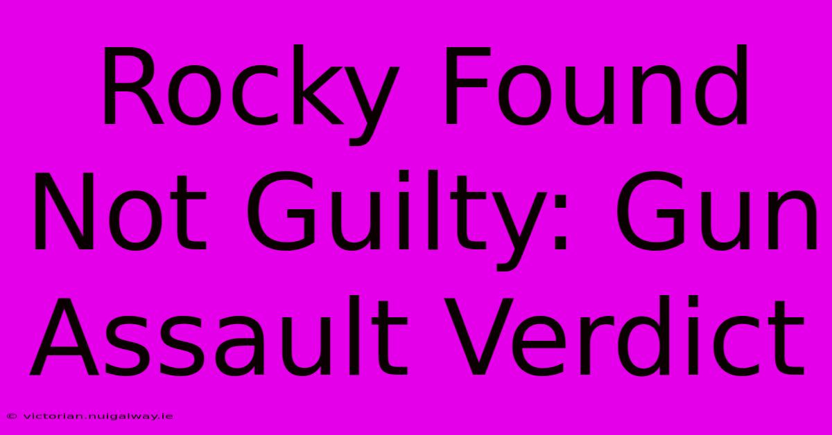 Rocky Found Not Guilty: Gun Assault Verdict