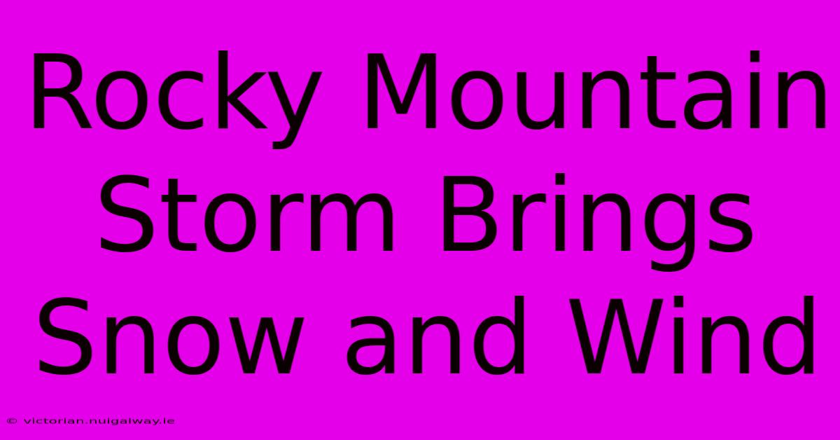 Rocky Mountain Storm Brings Snow And Wind 