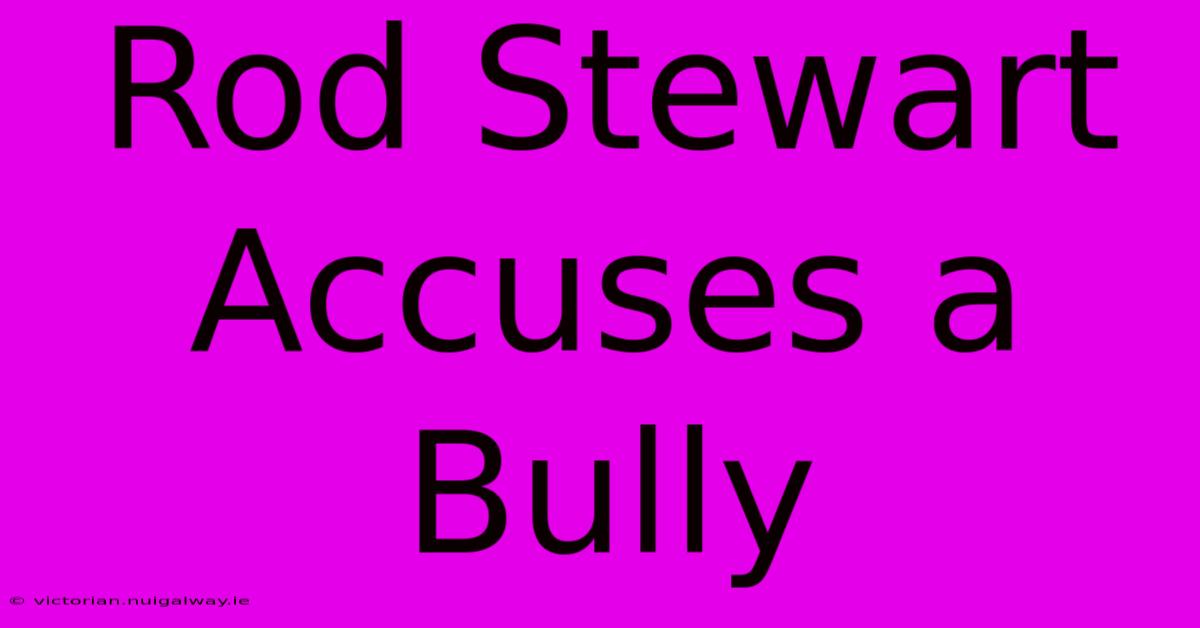 Rod Stewart Accuses A Bully