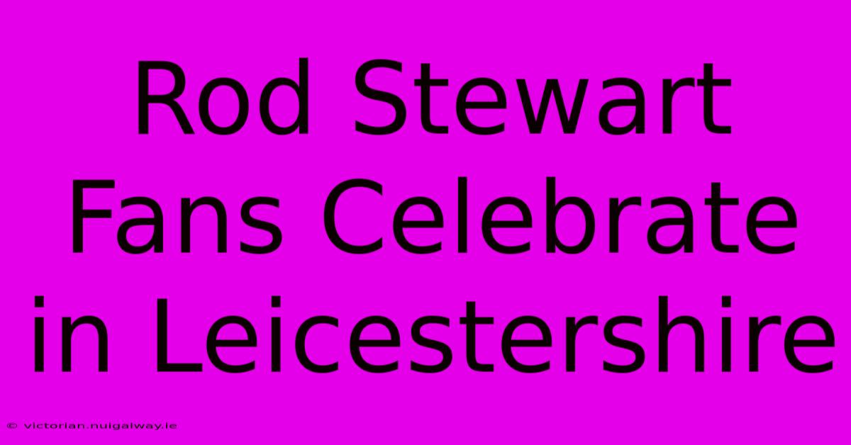 Rod Stewart Fans Celebrate In Leicestershire