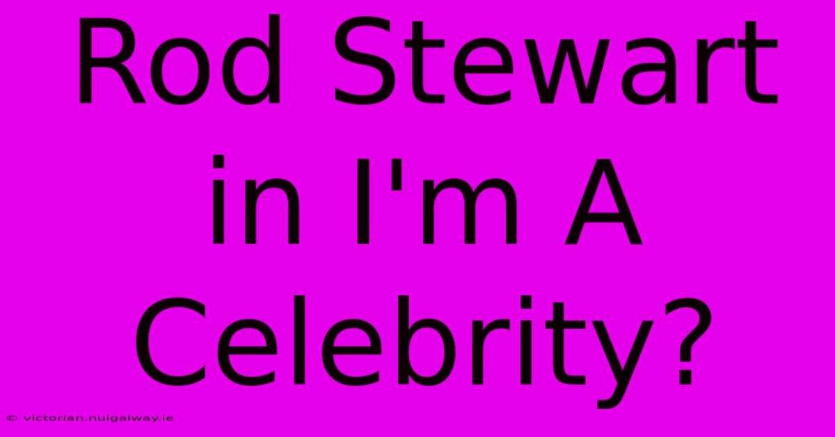 Rod Stewart In I'm A Celebrity?