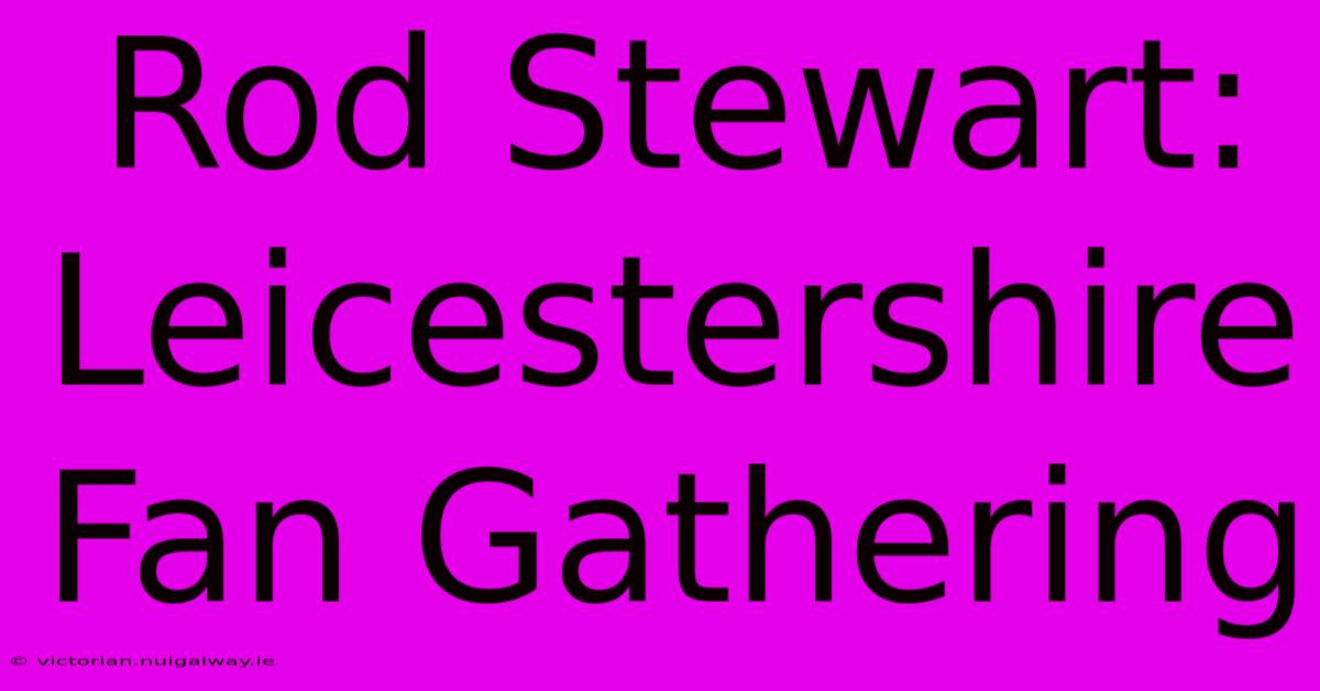 Rod Stewart: Leicestershire Fan Gathering