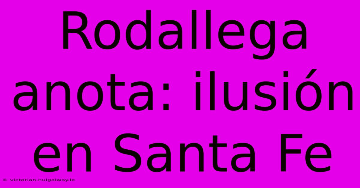 Rodallega Anota: Ilusión En Santa Fe