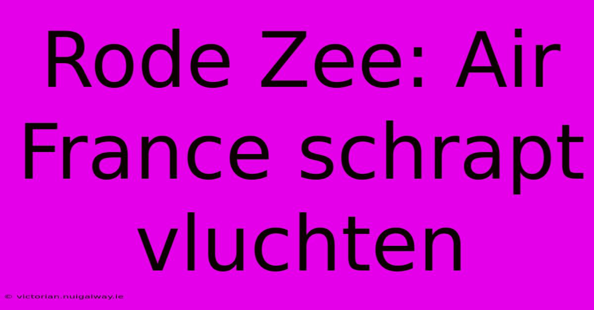 Rode Zee: Air France Schrapt Vluchten 